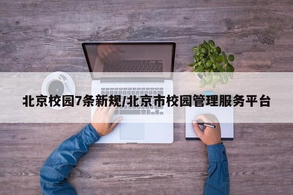 北京校园7条新规/北京市校园管理服务平台