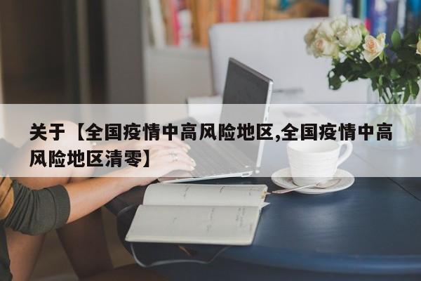 关于【全国疫情中高风险地区,全国疫情中高风险地区清零】