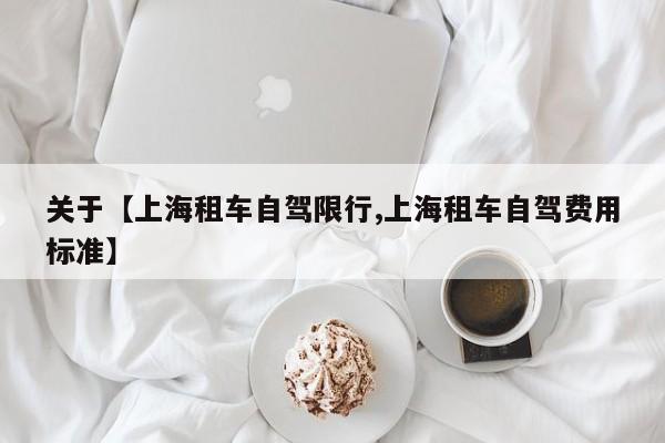 关于【上海租车自驾限行,上海租车自驾费用标准】