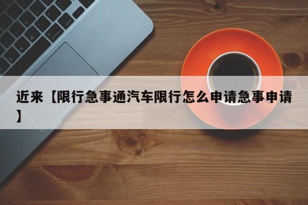 近来【限行急事通汽车限行怎么申请急事申请】