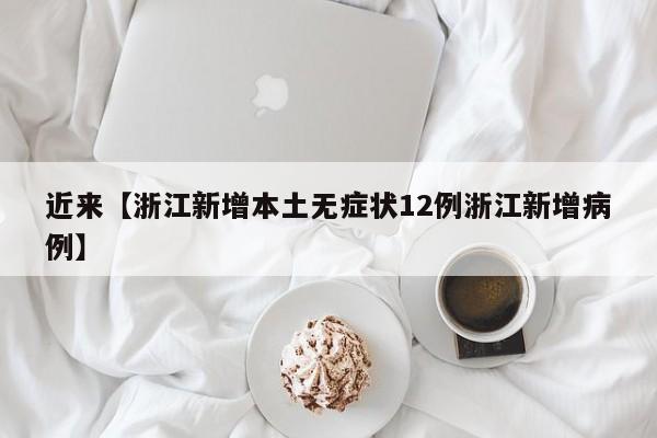 近来【浙江新增本土无症状12例浙江新增病例】