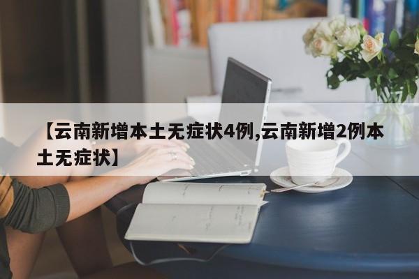 【云南新增本土无症状4例,云南新增2例本土无症状】