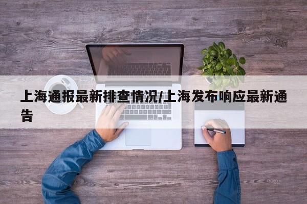 上海通报最新排查情况/上海发布响应最新通告