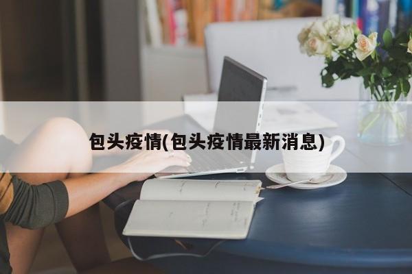 包头疫情(包头疫情最新消息)