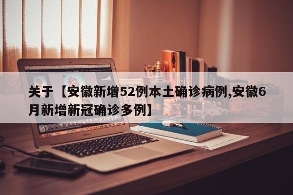 关于【安徽新增52例本土确诊病例,安徽6月新增新冠确诊多例】