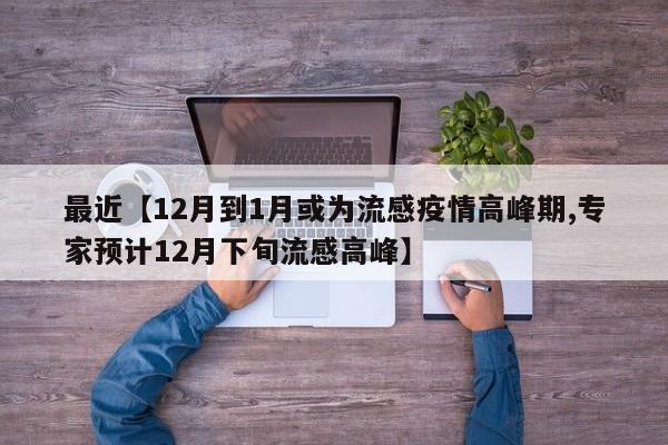 最近【12月到1月或为流感疫情高峰期,专家预计12月下旬流感高峰】