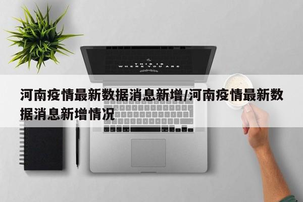 河南疫情最新数据消息新增/河南疫情最新数据消息新增情况