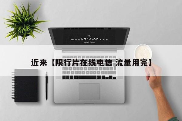 近来【限行片在线电信 流量用完】