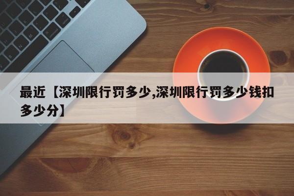 最近【深圳限行罚多少,深圳限行罚多少钱扣多少分】