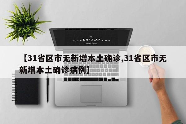 【31省区市无新增本土确诊,31省区市无新增本土确诊病例】