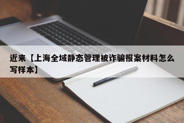 近来【上海全域静态管理被诈骗报案材料怎么写样本】