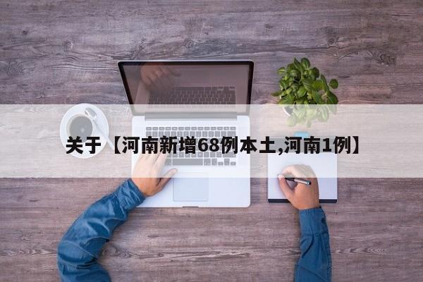 关于【河南新增68例本土,河南1例】