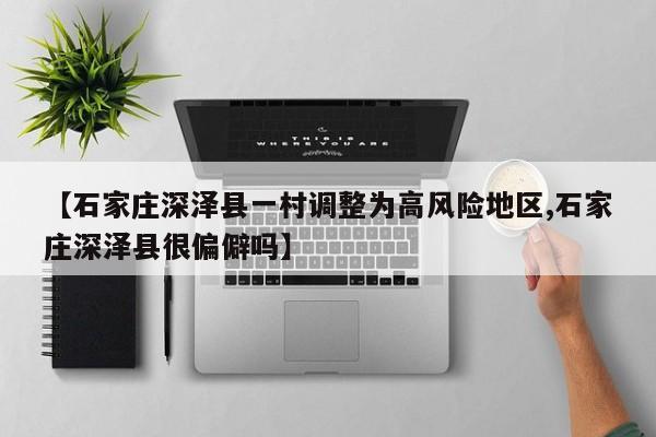 【石家庄深泽县一村调整为高风险地区,石家庄深泽县很偏僻吗】