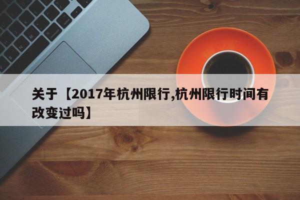 关于【2017年杭州限行,杭州限行时间有改变过吗】