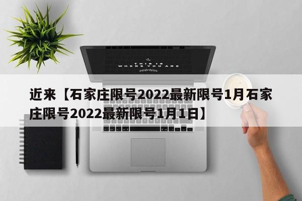 近来【石家庄限号2022最新限号1月石家庄限号2022最新限号1月1日】