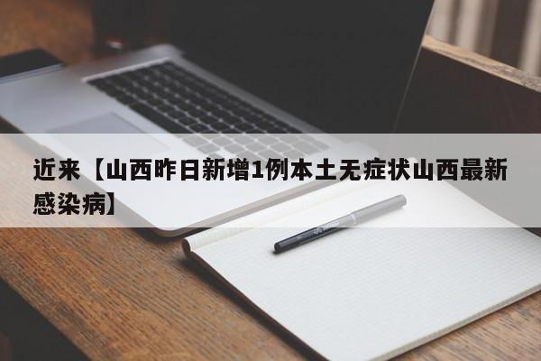 近来【山西昨日新增1例本土无症状山西最新感染病】