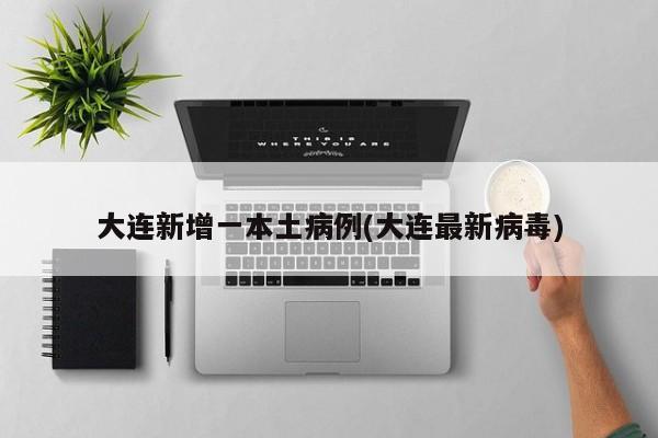 大连新增一本土病例(大连最新病毒)