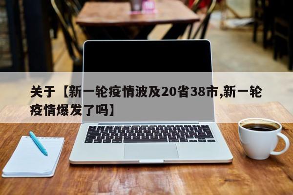 关于【新一轮疫情波及20省38市,新一轮疫情爆发了吗】