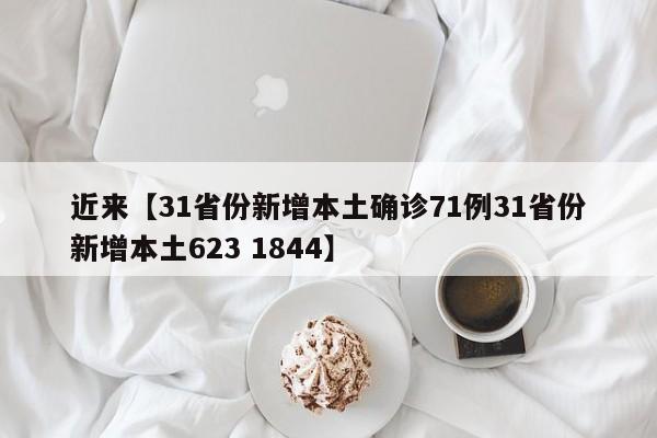近来【31省份新增本土确诊71例31省份新增本土623 1844】