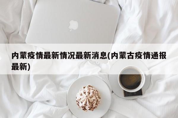 内蒙疫情最新情况最新消息(内蒙古疫情通报最新)