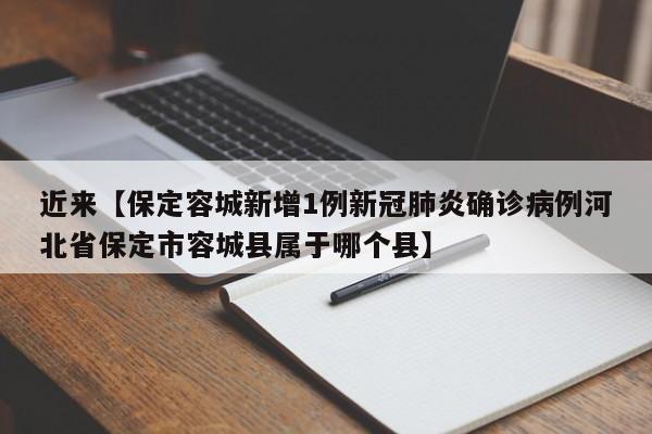 近来【保定容城新增1例新冠肺炎确诊病例河北省保定市容城县属于哪个县】