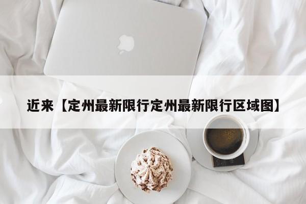 近来【定州最新限行定州最新限行区域图】