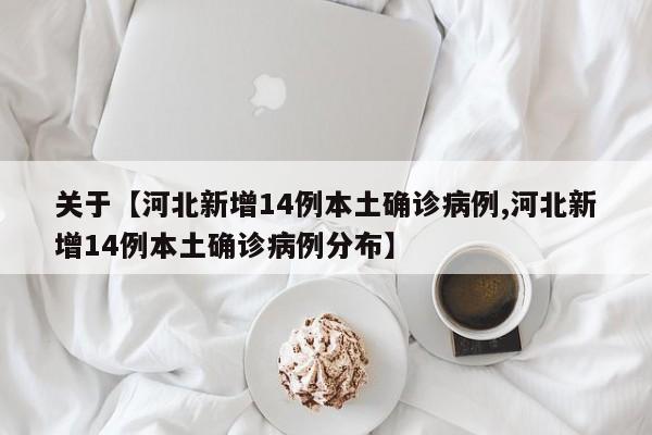 关于【河北新增14例本土确诊病例,河北新增14例本土确诊病例分布】
