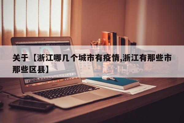 关于【浙江哪几个城市有疫情,浙江有那些市那些区县】