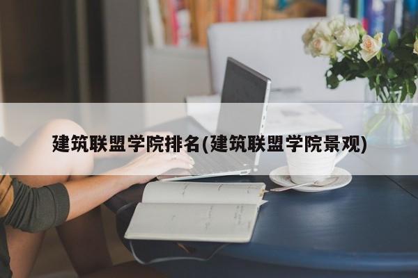 建筑联盟学院排名(建筑联盟学院景观)