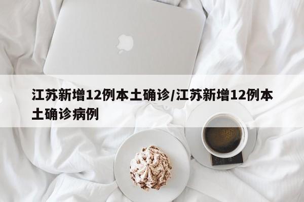 江苏新增12例本土确诊/江苏新增12例本土确诊病例