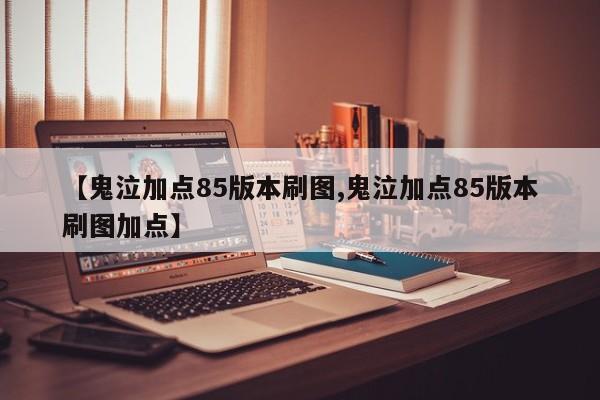 【鬼泣加点85版本刷图,鬼泣加点85版本刷图加点】