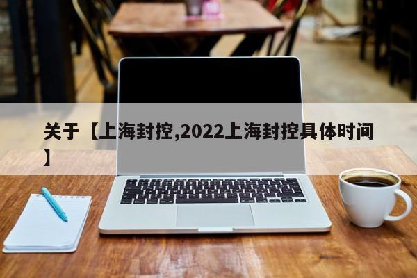 关于【上海封控,2022上海封控具体时间】