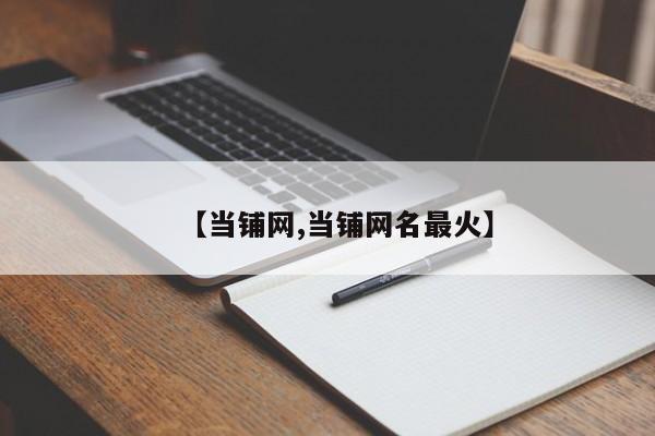 【当铺网,当铺网名最火】