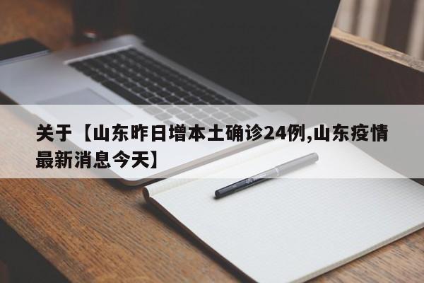 关于【山东昨日增本土确诊24例,山东疫情最新消息今天】