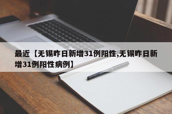 最近【无锡昨日新增31例阳性,无锡昨日新增31例阳性病例】