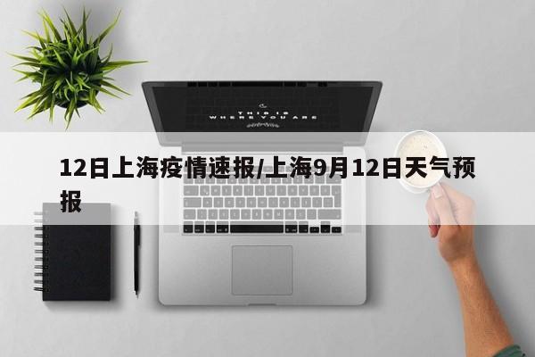 12日上海疫情速报/上海9月12日天气预报