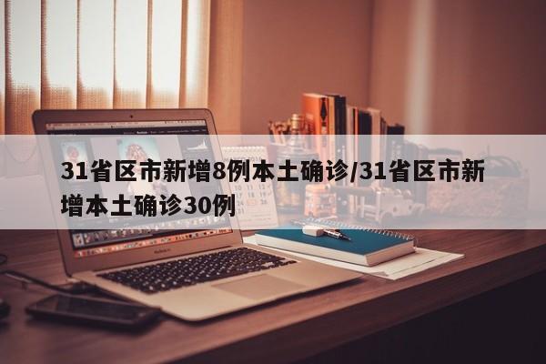 31省区市新增8例本土确诊/31省区市新增本土确诊30例