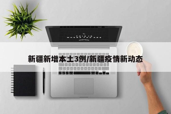 新疆新增本土3例/新疆疫情新动态