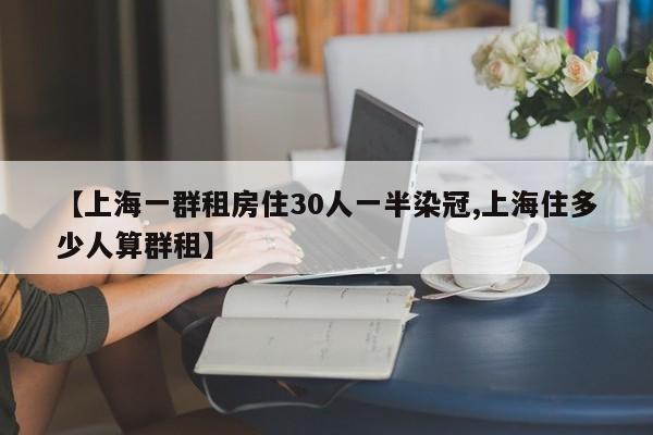 【上海一群租房住30人一半染冠,上海住多少人算群租】