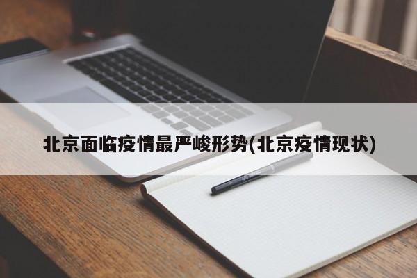 北京面临疫情最严峻形势(北京疫情现状)