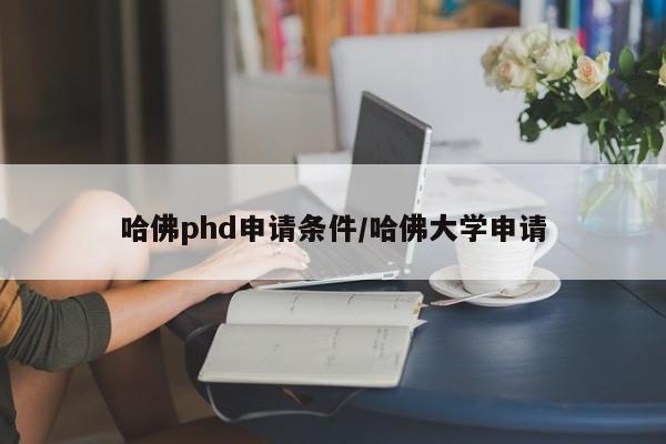 哈佛phd申请条件/哈佛大学申请