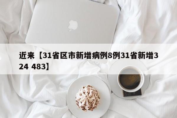 近来【31省区市新增病例8例31省新增324 483】