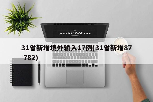 31省新增境外输入17例(31省新增87 782)