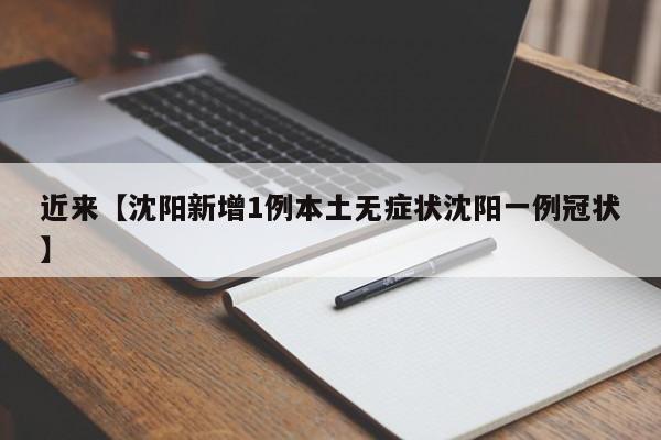 近来【沈阳新增1例本土无症状沈阳一例冠状】