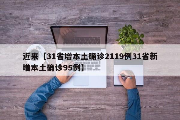 近来【31省增本土确诊2119例31省新增本土确诊95例】