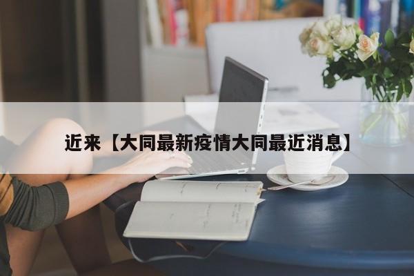 近来【大同最新疫情大同最近消息】