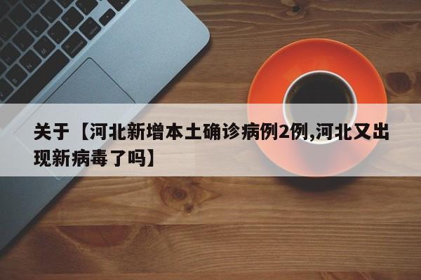 关于【河北新增本土确诊病例2例,河北又出现新病毒了吗】