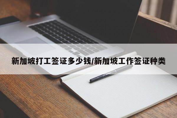 新加坡打工签证多少钱/新加坡工作签证种类