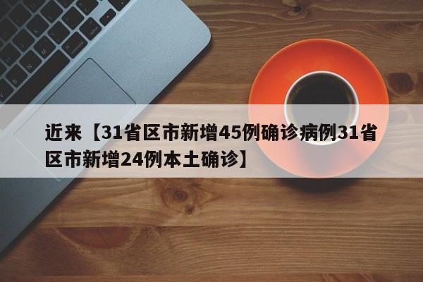 近来【31省区市新增45例确诊病例31省区市新增24例本土确诊】