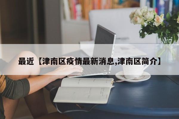 最近【津南区疫情最新消息,津南区简介】